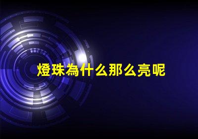 燈珠為什么那么亮呢 燈珠為什么關了燈它會亮
